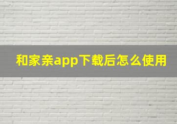 和家亲app下载后怎么使用