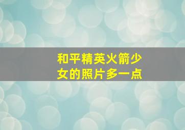 和平精英火箭少女的照片多一点