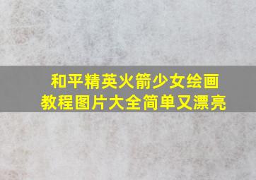 和平精英火箭少女绘画教程图片大全简单又漂亮