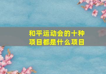 和平运动会的十种项目都是什么项目