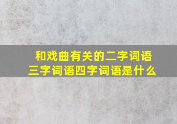 和戏曲有关的二字词语三字词语四字词语是什么