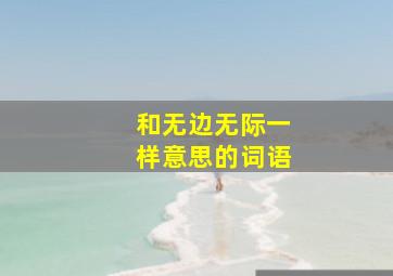 和无边无际一样意思的词语