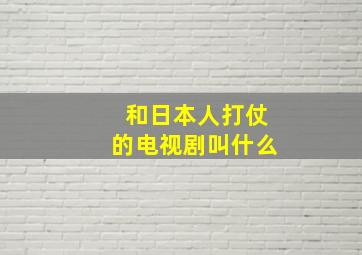 和日本人打仗的电视剧叫什么