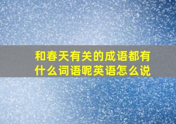 和春天有关的成语都有什么词语呢英语怎么说