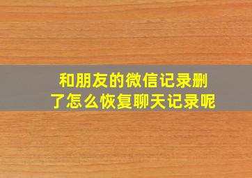 和朋友的微信记录删了怎么恢复聊天记录呢