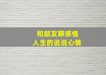 和朋友聊感悟人生的说说心情