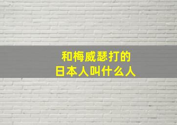 和梅威瑟打的日本人叫什么人