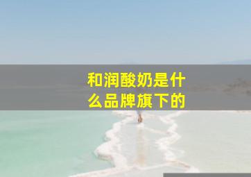 和润酸奶是什么品牌旗下的