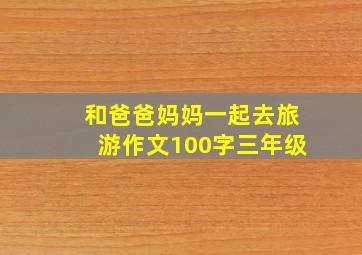 和爸爸妈妈一起去旅游作文100字三年级