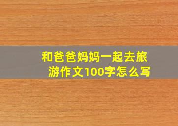 和爸爸妈妈一起去旅游作文100字怎么写