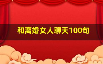 和离婚女人聊天100句