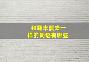 和翻来覆去一样的词语有哪些