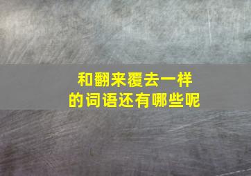 和翻来覆去一样的词语还有哪些呢