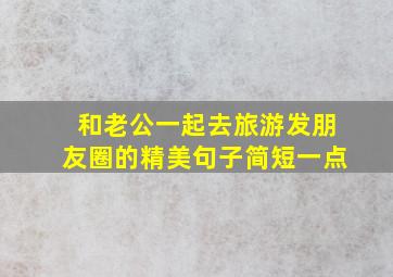 和老公一起去旅游发朋友圈的精美句子简短一点