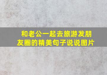 和老公一起去旅游发朋友圈的精美句子说说图片