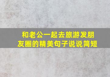 和老公一起去旅游发朋友圈的精美句子说说简短