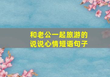 和老公一起旅游的说说心情短语句子