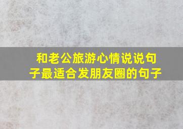 和老公旅游心情说说句子最适合发朋友圈的句子