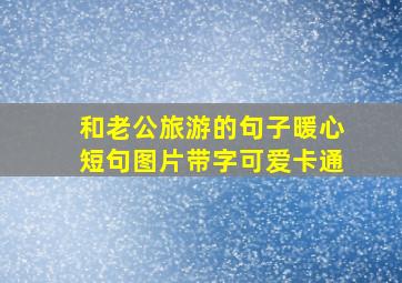 和老公旅游的句子暖心短句图片带字可爱卡通