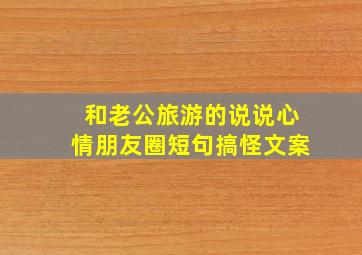 和老公旅游的说说心情朋友圈短句搞怪文案