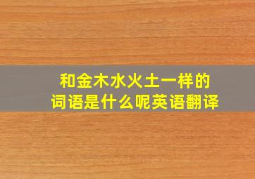 和金木水火土一样的词语是什么呢英语翻译