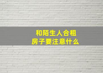 和陌生人合租房子要注意什么