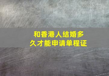 和香港人结婚多久才能申请单程证