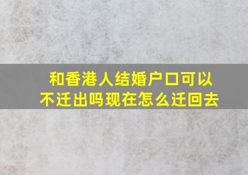 和香港人结婚户口可以不迁出吗现在怎么迁回去