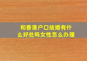 和香港户口结婚有什么好处吗女性怎么办理