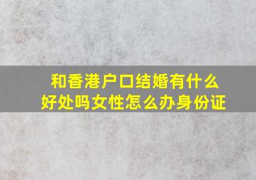 和香港户口结婚有什么好处吗女性怎么办身份证