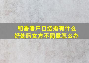 和香港户口结婚有什么好处吗女方不同意怎么办