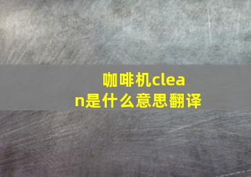 咖啡机clean是什么意思翻译