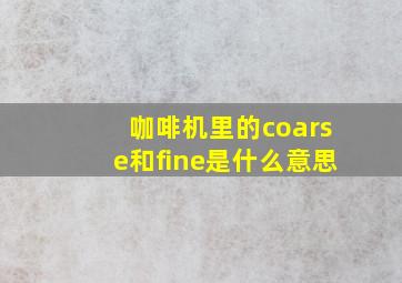 咖啡机里的coarse和fine是什么意思