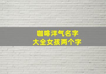 咖啡洋气名字大全女孩两个字