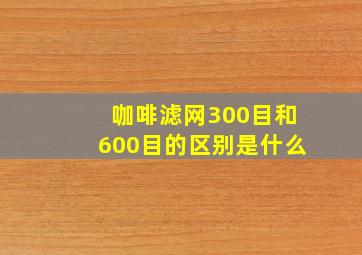 咖啡滤网300目和600目的区别是什么