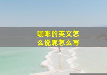 咖啡的英文怎么说呢怎么写