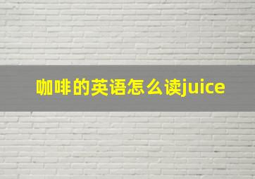 咖啡的英语怎么读juice