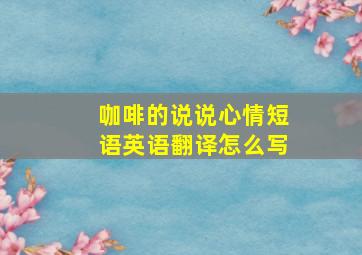 咖啡的说说心情短语英语翻译怎么写