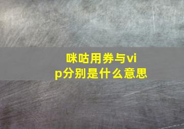 咪咕用券与vip分别是什么意思