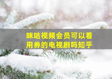 咪咕视频会员可以看用券的电视剧吗知乎