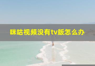 咪咕视频没有tv版怎么办