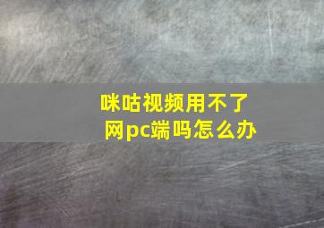 咪咕视频用不了网pc端吗怎么办