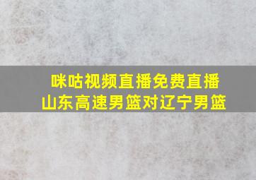 咪咕视频直播免费直播山东高速男篮对辽宁男篮