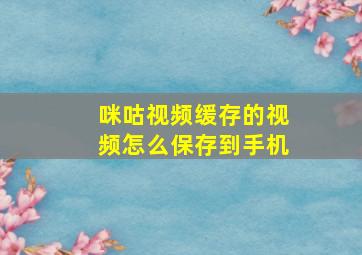 咪咕视频缓存的视频怎么保存到手机