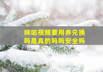 咪咕视频要用券兑换吗是真的吗吗安全吗