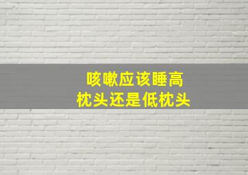 咳嗽应该睡高枕头还是低枕头