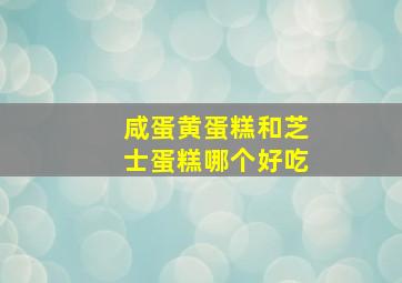 咸蛋黄蛋糕和芝士蛋糕哪个好吃