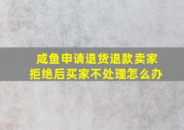 咸鱼申请退货退款卖家拒绝后买家不处理怎么办