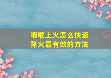 咽喉上火怎么快速降火最有效的方法