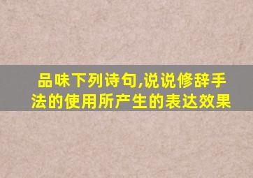 品味下列诗句,说说修辞手法的使用所产生的表达效果